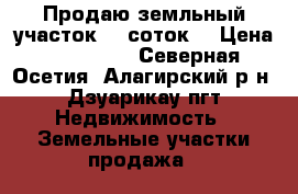 Продаю земльный участок 12 соток  › Цена ­ 370 000 - Северная Осетия, Алагирский р-н, Дзуарикау пгт Недвижимость » Земельные участки продажа   
